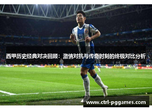 西甲历史经典对决回顾：激情对抗与传奇时刻的终极对比分析