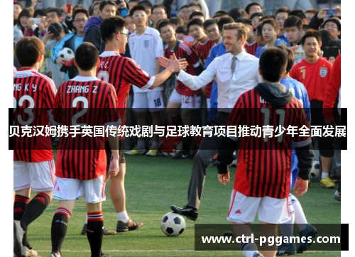 贝克汉姆携手英国传统戏剧与足球教育项目推动青少年全面发展