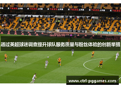 通过英超球迷调查提升球队服务质量与粉丝体验的创新举措