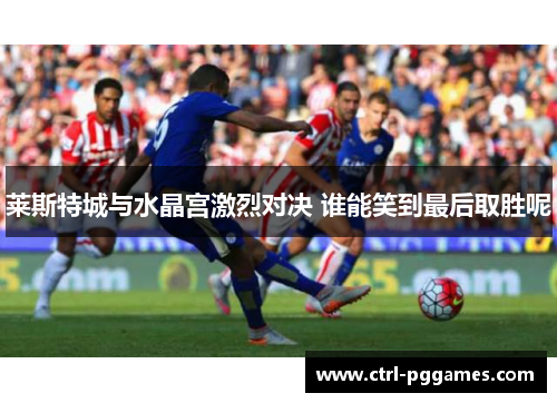 莱斯特城与水晶宫激烈对决 谁能笑到最后取胜呢