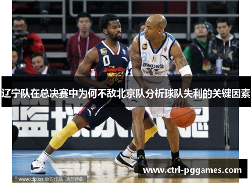 辽宁队在总决赛中为何不敌北京队分析球队失利的关键因素