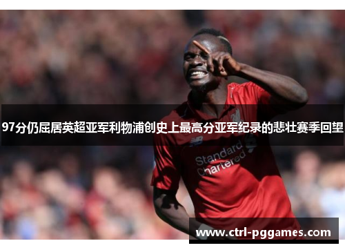 97分仍屈居英超亚军利物浦创史上最高分亚军纪录的悲壮赛季回望