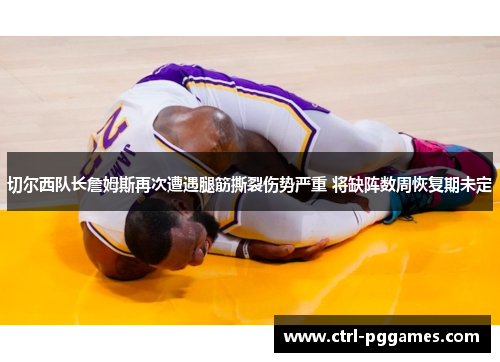 切尔西队长詹姆斯再次遭遇腿筋撕裂伤势严重 将缺阵数周恢复期未定