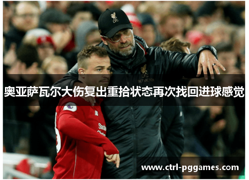 奥亚萨瓦尔大伤复出重拾状态再次找回进球感觉