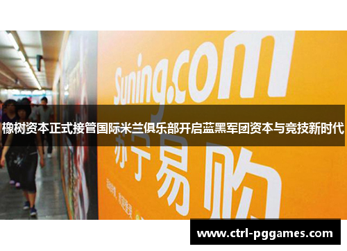 橡树资本正式接管国际米兰俱乐部开启蓝黑军团资本与竞技新时代