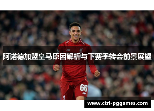 阿诺德加盟皇马原因解析与下赛季转会前景展望