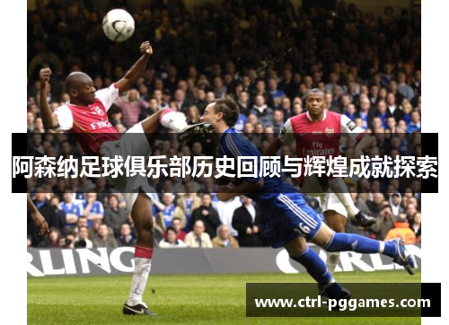 阿森纳足球俱乐部历史回顾与辉煌成就探索