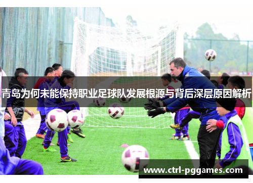 青岛为何未能保持职业足球队发展根源与背后深层原因解析