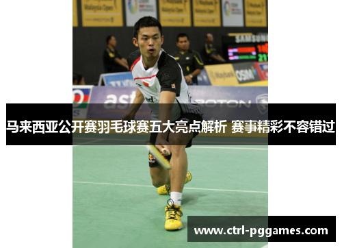 马来西亚公开赛羽毛球赛五大亮点解析 赛事精彩不容错过
