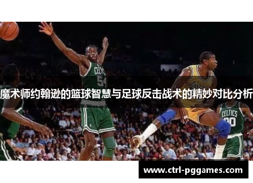 魔术师约翰逊的篮球智慧与足球反击战术的精妙对比分析