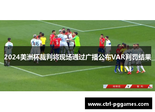 2024美洲杯裁判将现场通过广播公布VAR判罚结果